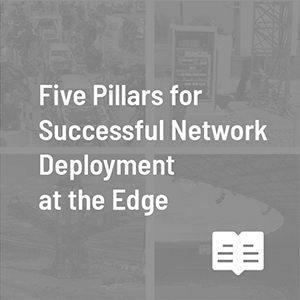 Five Pillars for Successful Network Deployment at the Edge  Image
